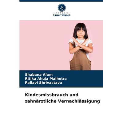 Kindesmissbrauch und zahnärztliche Vernachlässigung, Taschenbuch von Shabana Alam,Ritika Ahuja Malhotra,Pallavi Shrivastava, Verlag Unser Wissen,