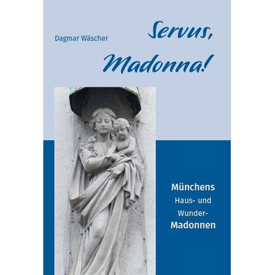 Servus, Madonna!, Gebundene Ausgabe von Dagmar Wäscher, Fink, Josef, 978-3-95976-565-7