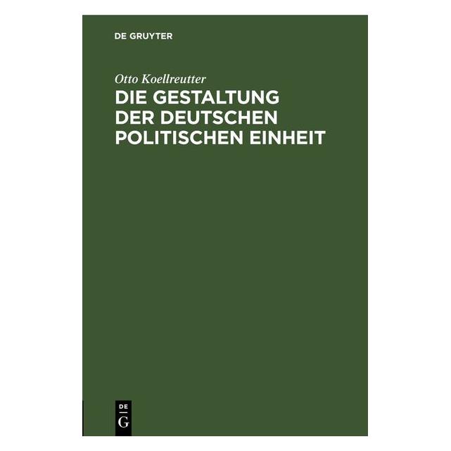 De Gruyter Die Gestaltung der deutschen politischen Einheit (Deutsch, Hardcover, Otto Koellreutter) (35121118)