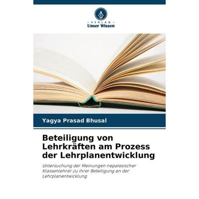Beteiligung von Lehrkräften am Prozess der Lehrplanentwicklung, Taschenbuch von Yagya Prasad Bhusal, Verlag Unser Wissen, 978-620-3-57302-2