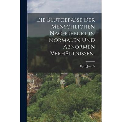 Die Blutgefässe der menschlichen Nachgeburt in normalen und abnormen Verhältnissen., Taschenbuch von Hyrtl Joseph, Legare Street Press,