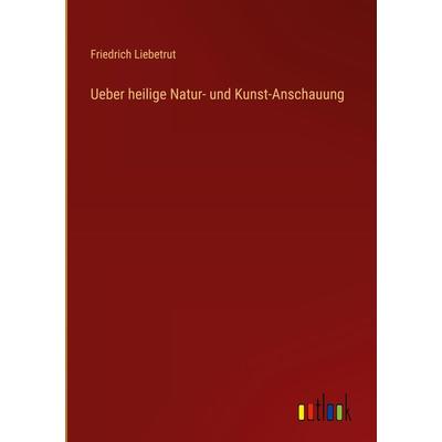 Ueber heilige Natur- und Kunst-Anschauung, Gebundene Ausgabe von Friedrich Liebetrut, Outlook, 978-3-368-01233-5