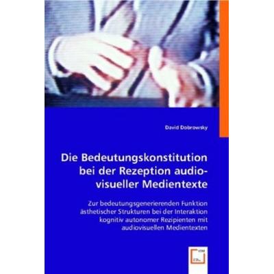 Dobrowsky, D: Die Bedeutungskonstitution bei der Rezeption a, Taschenbuch von David Dobrowsky, VDM, 978-3-8364-9381-9