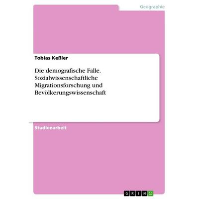 Die demografische Falle. Sozialwissenschaftliche Migrationsforschung und Bevölkerungswissenschaft, Taschenbuch von Tobias Kessler, GRIN,