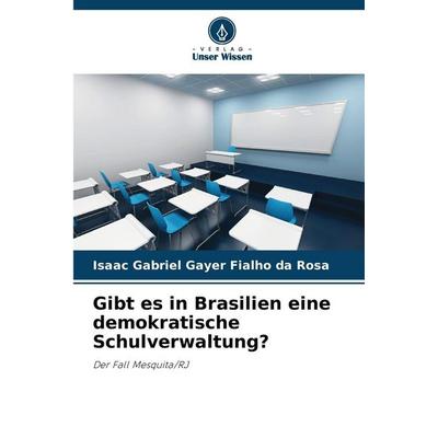 Gibt es in Brasilien eine demokratische Schulverwaltung?, Taschenbuch von Isaac Gabriel Gayer Fialho da Rosa, Verlag Unser Wissen, 978-620-2-41684-9