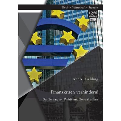 Finanzkrisen verhindern! Der Beitrag von Politik und Zentralbanken, Taschenbuch von André Kiessling, Igel Verlag RWS, 978-3-95485-237-6