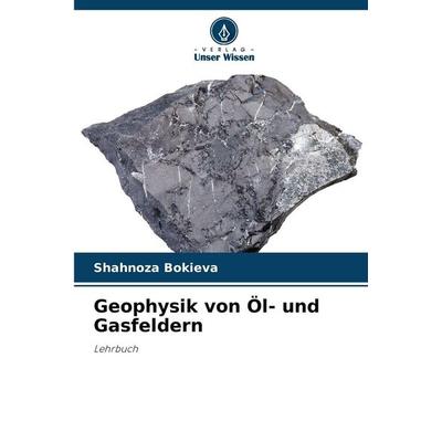 Geophysik von Öl- und Gasfeldern, Taschenbuch von Shahnoza Bokieva, Verlag Unser Wissen, 978-620-9-44751-8