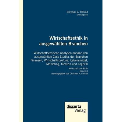 Wirtschaftsethik in ausgewählten Branchen. Wirtschaftsethische Analysen anhand von ausgewählten Case Studies der Branchen Finanzen,