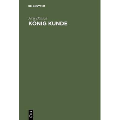 König Kunde, Gebundene Ausgabe von Axel Bänsch, De Gruyter Oldenbourg, 978-3-486-24612-4