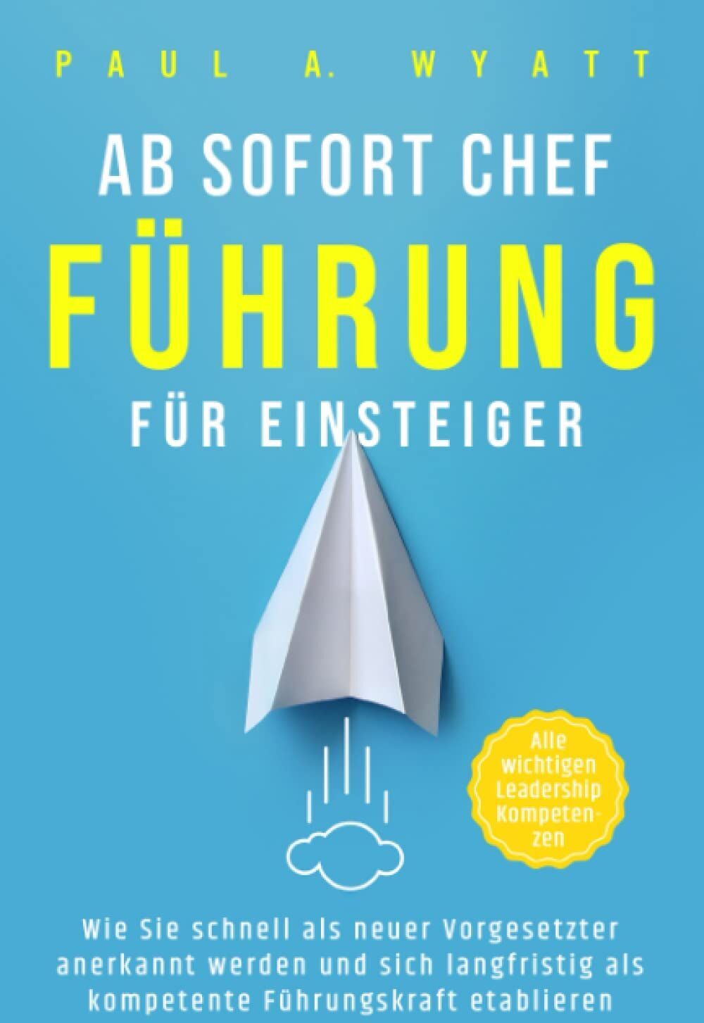 Wyatt, Paul A. - Ab sofort Chef – Führung für Einsteiger: Wie Sie schnell als neuer Vorgesetzter anerkannt werden und sich langfristig als kompetente Führungskraft etablieren Alle wichtigen Leadership Kompetenzen - Preis vom 04.10.2026 03:51:26 h