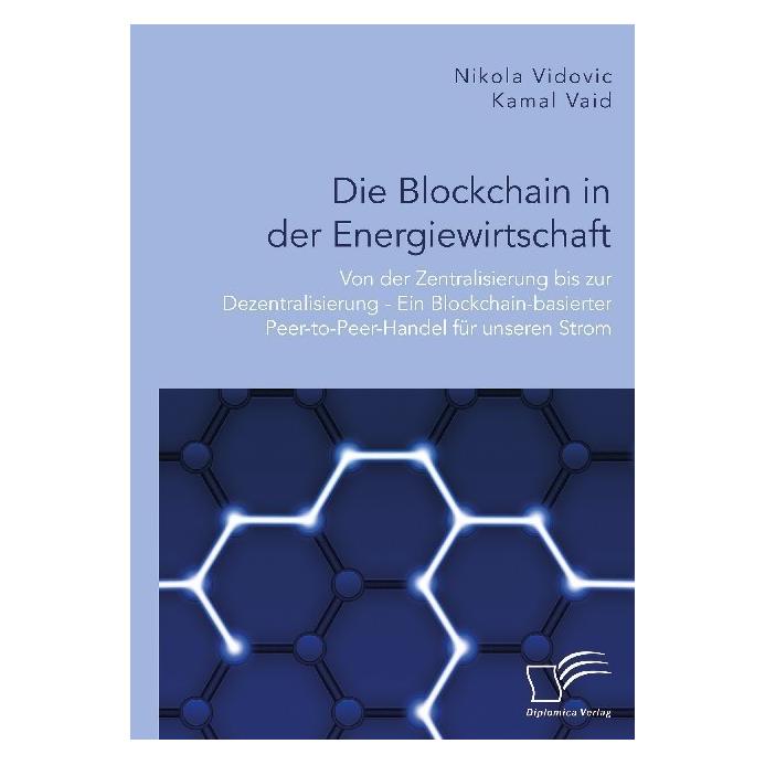 Diplomica Die Blockchain in der Energiewirtschaft: Von der Zentralisierung bis zur Dezentralisierung - Ein Blo (Deutsch, Softcover, Kamal Vaid, Nikola Vidovic) (56150255)