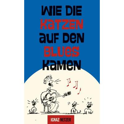 Wie die Katzen auf den Blues kamen, Gebundene Ausgabe von Ignaz Netzer, BoD – Books on Demand, 978-3-695-12235-6