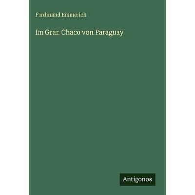 Im Gran Chaco von Paraguay, Gebundene Ausgabe von Ferdinand Emmerich, Antigonos Verlag, 978-3-566-10058-2