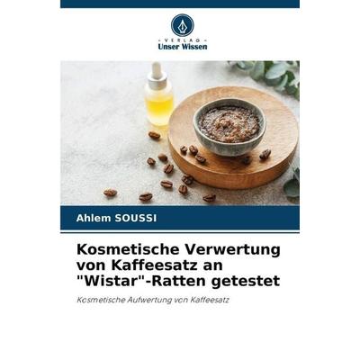 Kosmetische Verwertung von Kaffeesatz an 'Wistar'-Ratten getestet, Taschenbuch von Ahlem Soussi, Verlag Unser Wissen, 978-620-9-14551-3