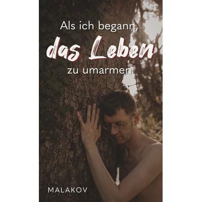 Als ich begann, das Leben zu umarmen, Gebundene Ausgabe von Malakov, Buchschmiede, 978-3-99192-735-8