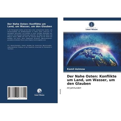 Der Nahe Osten: Konflikte um Land, um Wasser, um den Glauben, Taschenbuch von Komil Azimow, Verlag Unser Wissen, 978-620-3-28771-4