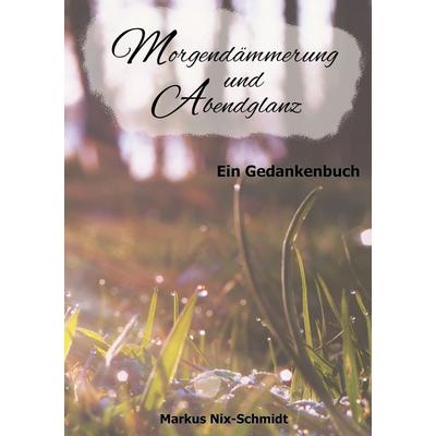 Morgendämmerung und Abendglanz, Gebundene Ausgabe von Markus Nix-Schmidt, BoD – Books on Demand, 978-3-7583-2220-4