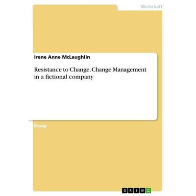 Resistance to Change. Change Management in a fictional company, Taschenbuch von Irene Anne McLaughlin, GRIN, 978-3-668-25939-3