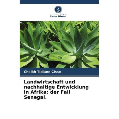 Landwirtschaft und nachhaltige Entwicklung in Afrika: der Fall Senegal., Taschenbuch von Cheikh Tidiane Cisse, Verlag Unser Wissen, 978-620-6-03343-1