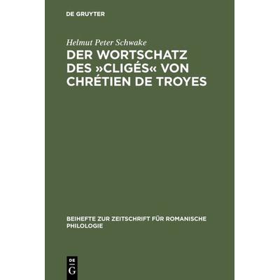Der Wortschatz des »Cligés« von Chrétien de Troyes, Gebundene Ausgabe von Helmut Peter Schwake, De Gruyter, 978-3-484-52054-7