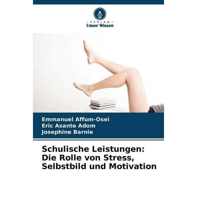 Schulische Leistungen: Die Rolle von Stress, Selbstbild und Motivation, Taschenbuch von Emmanuel Affum-Osei,Eric Asante Adom,Josephine Barnie, Verlag