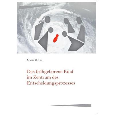Das frühgeborene Kind im Zentrum des Entscheidungsprozesses, Taschenbuch von Maria Peters, Epubli, 978-3-7485-3999-5