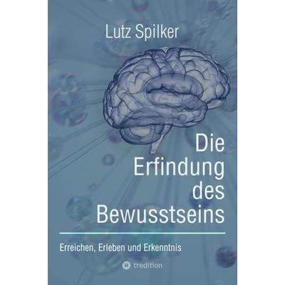 Die Erfindung des Bewusstseins, Taschenbuch von Lutz Spilker, Tredition, 978-3-384-12564-4