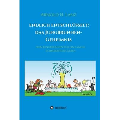 Endlich entschlüsselt: Das Jungbrunnen-Geheimnis, Gebundene Ausgabe von Arnold H. Lanz, Tredition, 978-3-7482-2953-7