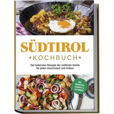 Südtirol Kochbuch: Die leckersten Rezepte der südtiroler Küche für jeden Geschmack und Anlass | inkl. Fingerfood, Desserts & Getränken, Taschenbuch