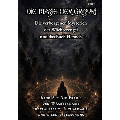 Die Magie der Grigori / Die Magie der Grigori - Band 5 – Die Praxis der Wächtermagie, Taschenbuch von Frater Lysir, Epubli, 978-3-565-56435-4