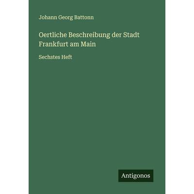 Oertliche Beschreibung der Stadt Frankfurt am Main, Taschenbuch von Johann Georg Battonn, Antigonos Verlag, 978-3-563-12362-1
