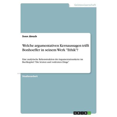 Welche argumentativen Kernaussagen trifft Bonhoeffer in seinem Werk 'Ethik'?; Taschenbuch von Sven Jänsch, GRIN, 978-3-346-02349-0