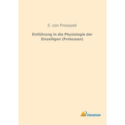 Einführung in die Physiologie der Einzelligen (Protozoen), Taschenbuch von S. Prowazek, Literaricon, 978-3-95913-219-0
