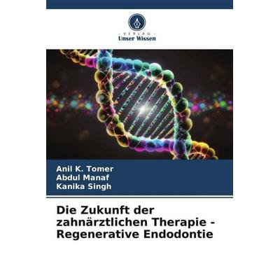 Die Zukunft der zahnärztlichen Therapie - Regenerative Endodontie, Taschenbuch von Anil K. Tomer,Abdul Manaf,Kanika Singh, Verlag Unser Wissen,