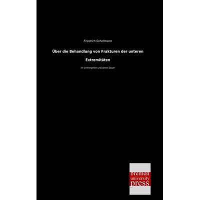 Über die Behandlung von Frakturen der unteren Extremitäten, Taschenbuch von Friedrich Schellmann, Bremen University Press, 978-3-95562-513-9