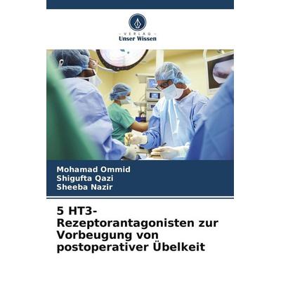 5 HT3-Rezeptorantagonisten zur Vorbeugung von postoperativer Übelkeit, Taschenbuch von Mohamad Ommid,Shigufta Qazi,Sheeba Nazir, Verlag Unser Wissen,