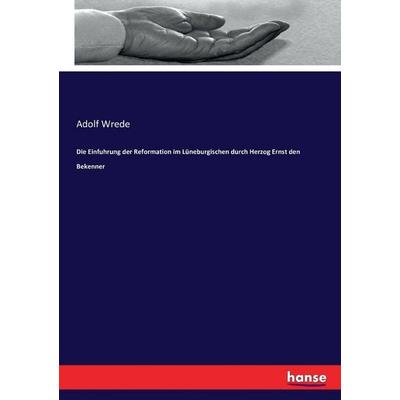 Die Einfuhrung der Reformation im Lüneburgischen durch Herzog Ernst den Bekenner, Taschenbuch von Adolf Wrede, Hansebooks, 978-3-7434-6089-8