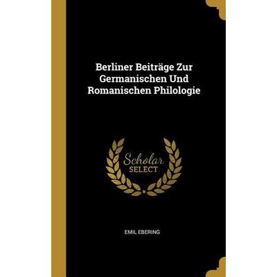 Berliner Beiträge Zur Germanischen Und Romanischen Philologie, Gebundene Ausgabe von Emil Ebering, Creative Media Partners, LLC, 978-0-270-60722-2