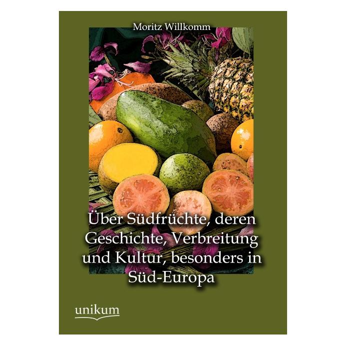 Unikum Über Südfrüchte, deren Geschichte, Verbreitung und Kultur, besonders in Süd-Europa (Deutsch, Moritz Willkomm) (42898866)