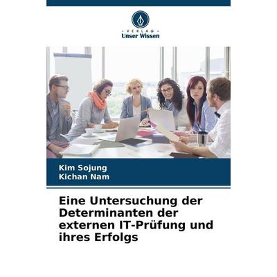 Eine Untersuchung der Determinanten der externen IT-Prüfung und ihres Erfolgs, Taschenbuch von Kim Sojung,Kichan Nam, Verlag Unser Wissen,