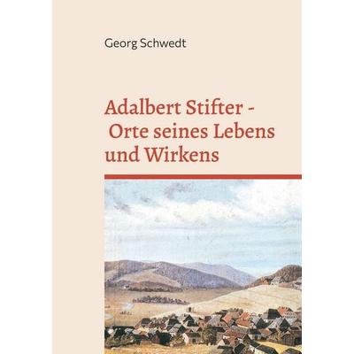 Adalbert Stifter - Orte seines Lebens und Wirkens, Taschenbuch von Georg Schwedt, BoD – Books on Demand, 978-3-696-36682-7
