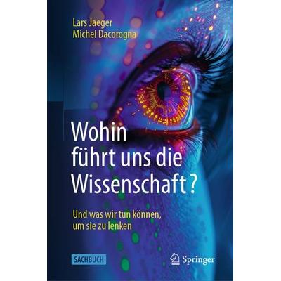 Wohin führt uns die Wissenschaft?, Gebundene Ausgabe von Lars Jaeger,Michel Dacorogna, Springer Berlin, 978-3-662-69262-2
