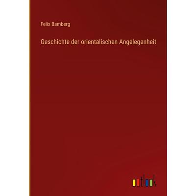 Geschichte der orientalischen Angelegenheit, Gebundene Ausgabe von Felix Bamberg, Outlook, 978-3-368-37926-1