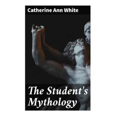The Student's Mythology, Taschenbuch von Catherine Ann White, Good Press, 978-80-272-9390-2