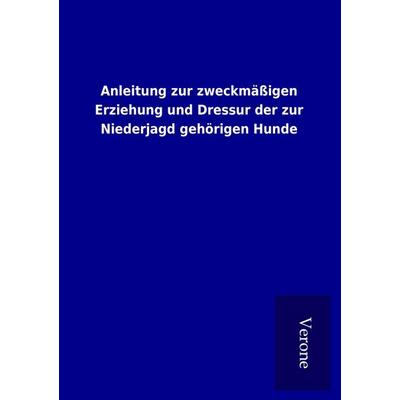 Anleitung zur zweckmäßigen Erziehung und Dressur der zur Niederjagd gehörigen Hunde, Taschenbuch von , BoD - Books on Demand