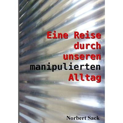 Eine Reise durch unseren manipulierten Alltag, Taschenbuch von Norbert Sack, BoD – Books on Demand, 978-3-8423-5332-9