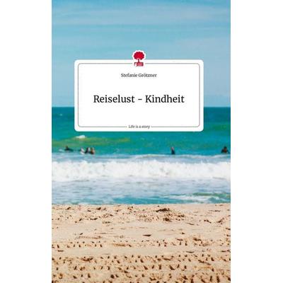 Reiselust - Kindheit. Life is a Story - story.one, Gebundene Ausgabe von Stefanie Grötzner, Story.one publishing, 978-3-7108-2064-9