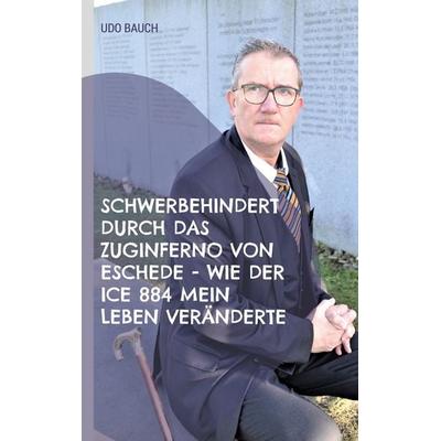 Schwerbehindert durch das Zuginferno von Eschede - wie der ICE 884 mein Leben veränderte, Taschenbuch von Udo Bauch, BoD – Books on Demand,