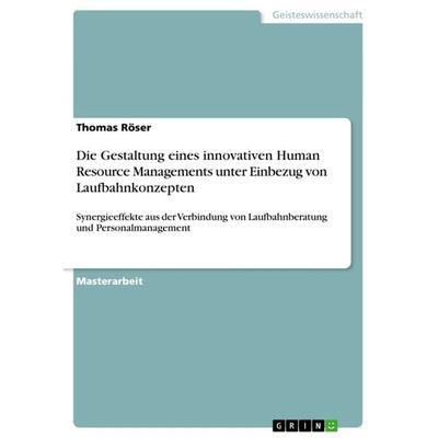 Die Gestaltung eines innovativen Human Resource Managements unter Einbezug von Laufbahnkonzepten, Taschenbuch von Thomas Röser, GRIN,