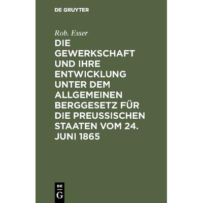 Die Gewerkschaft und ihre Entwicklung unter dem Allgemeinen Berggesetz für die Preussischen Staaten vom 24. Juni 1865, Gebundene Ausgabe von Rob.